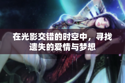 在光影交错的时空中，寻找遗失的爱情与梦想