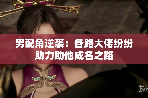 男配角逆袭：各路大佬纷纷助力助他成名之路