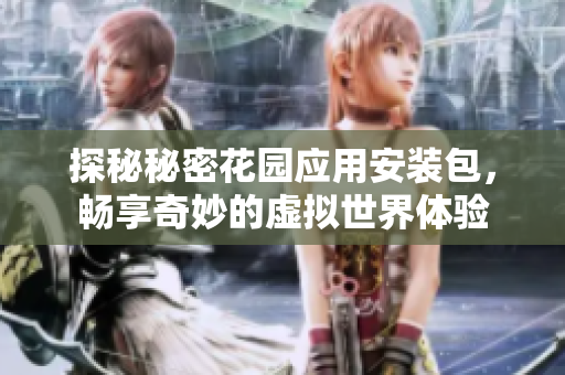 探秘秘密花园应用安装包，畅享奇妙的虚拟世界体验