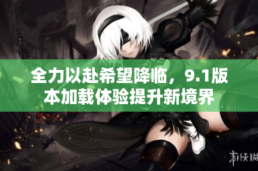全力以赴希望降临，9.1版本加载体验提升新境界
