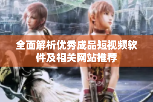 全面解析优秀成品短视频软件及相关网站推荐