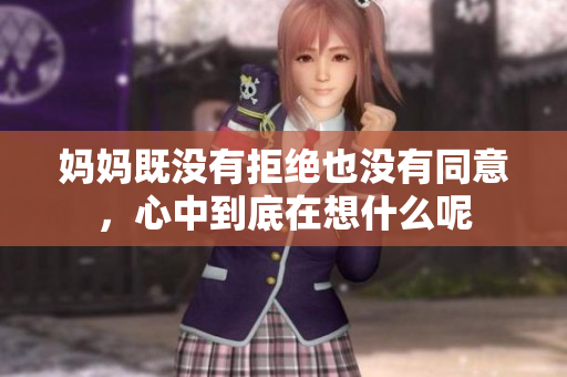 妈妈既没有拒绝也没有同意，心中到底在想什么呢
