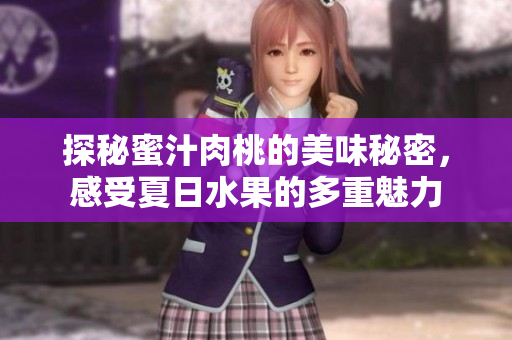 探秘蜜汁肉桃的美味秘密，感受夏日水果的多重魅力