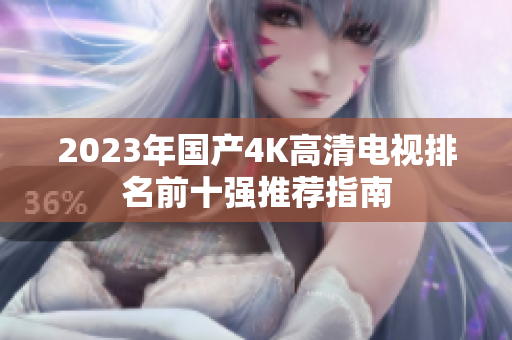 2023年国产4K高清电视排名前十强推荐指南