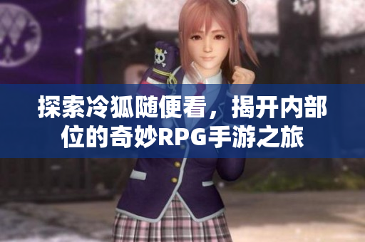 探索冷狐随便看，揭开内部位的奇妙RPG手游之旅
