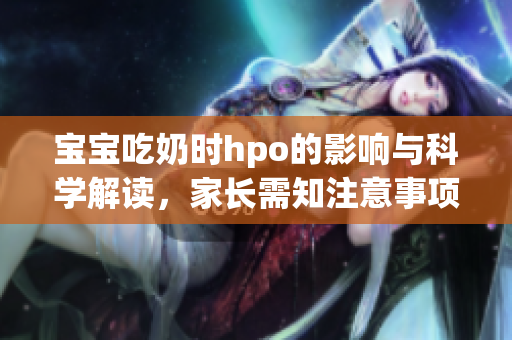 宝宝吃奶时hpo的影响与科学解读，家长需知注意事项