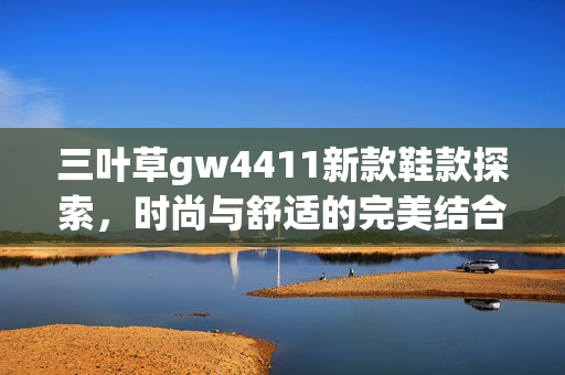 三叶草gw4411新款鞋款探索，时尚与舒适的完美结合