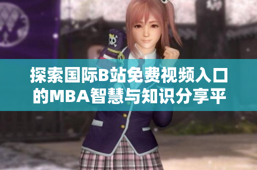 探索国际B站免费视频入口的MBA智慧与知识分享平台