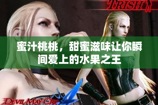 蜜汁桃桃，甜蜜滋味让你瞬间爱上的水果之王
