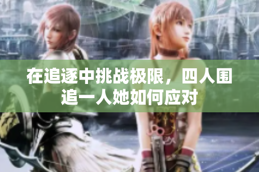 在追逐中挑战极限，四人围追一人她如何应对