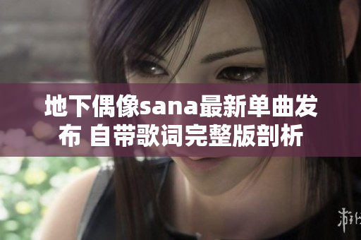 地下偶像sana最新单曲发布 自带歌词完整版剖析