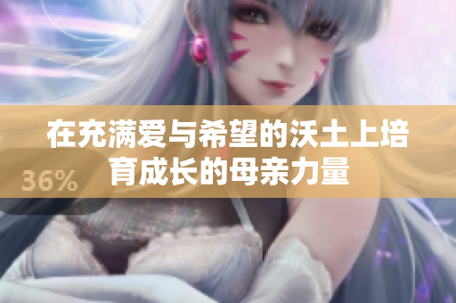 在充满爱与希望的沃土上培育成长的母亲力量