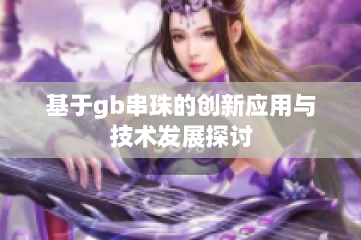 基于gb串珠的创新应用与技术发展探讨
