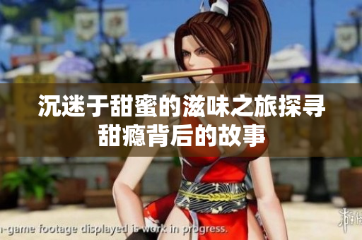 沉迷于甜蜜的滋味之旅探寻甜瘾背后的故事
