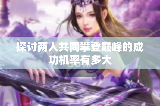 探讨两人共同攀登巅峰的成功机率有多大