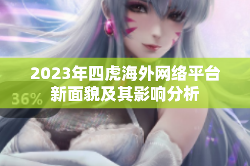 2023年四虎海外网络平台新面貌及其影响分析