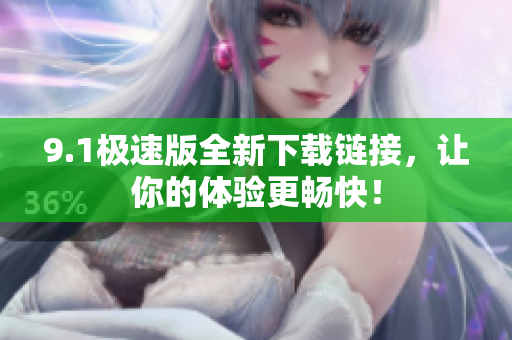 9.1极速版全新下载链接，让你的体验更畅快！
