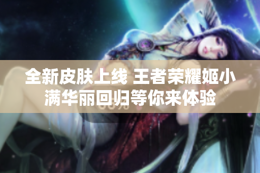 全新皮肤上线 王者荣耀姬小满华丽回归等你来体验