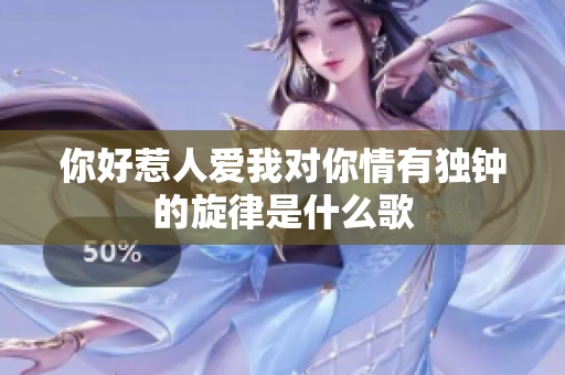 你好惹人爱我对你情有独钟的旋律是什么歌