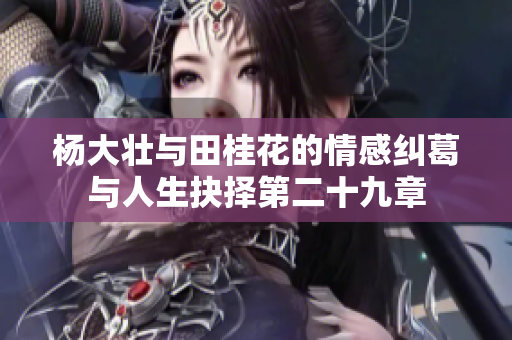 杨大壮与田桂花的情感纠葛与人生抉择第二十九章