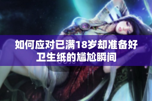 如何应对已满18岁却准备好卫生纸的尴尬瞬间