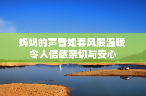 妈妈的声音如春风般温暖 令人倍感亲切与安心