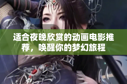 适合夜晚欣赏的动画电影推荐，唤醒你的梦幻旅程