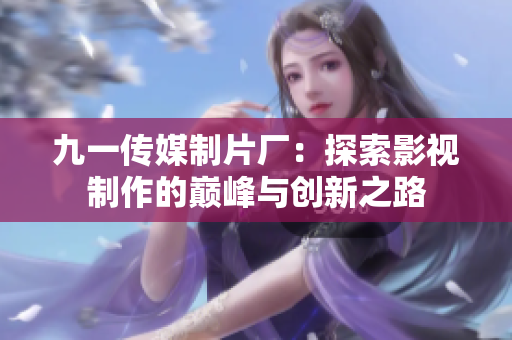 九一传媒制片厂：探索影视制作的巅峰与创新之路