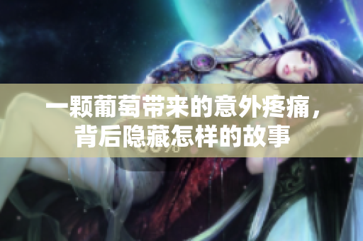 一颗葡萄带来的意外疼痛，背后隐藏怎样的故事