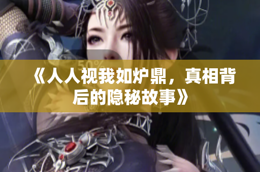 《人人视我如炉鼎，真相背后的隐秘故事》