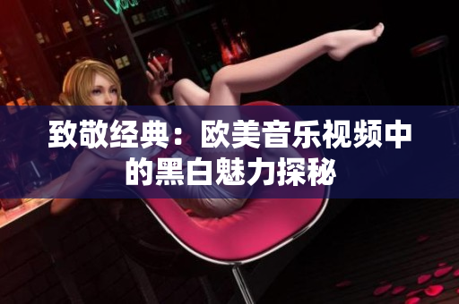 致敬经典：欧美音乐视频中的黑白魅力探秘