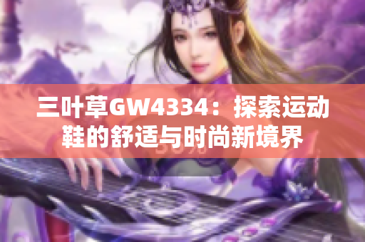 三叶草GW4334：探索运动鞋的舒适与时尚新境界