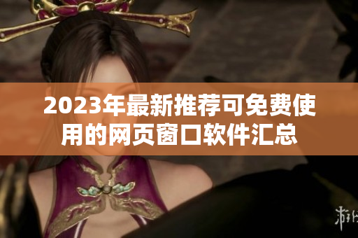 2023年最新推荐可免费使用的网页窗口软件汇总