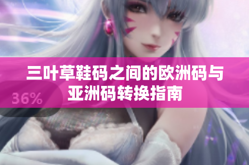 三叶草鞋码之间的欧洲码与亚洲码转换指南