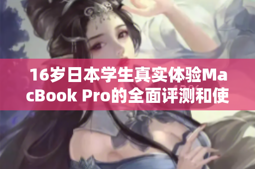 16岁日本学生真实体验MacBook Pro的全面评测和使用感受