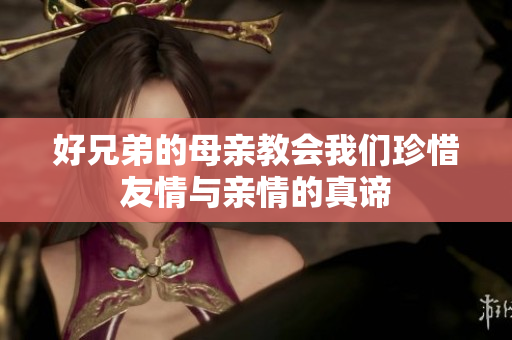 好兄弟的母亲教会我们珍惜友情与亲情的真谛