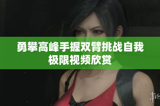 勇攀高峰手握双臂挑战自我极限视频欣赏