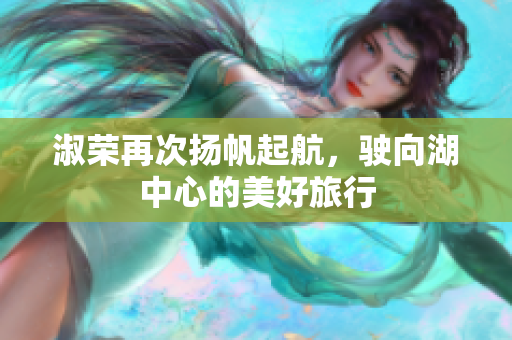 淑荣再次扬帆起航，驶向湖中心的美好旅行