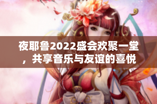 夜耶鲁2022盛会欢聚一堂，共享音乐与友谊的喜悦