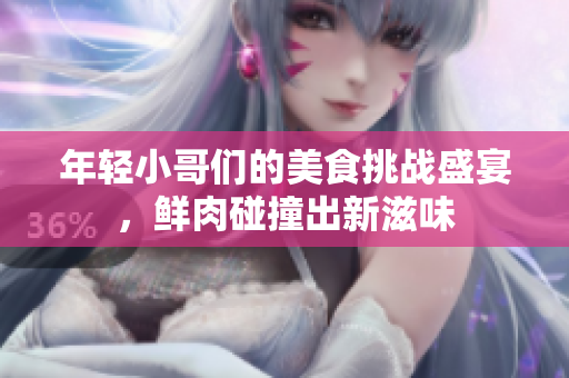 年轻小哥们的美食挑战盛宴，鲜肉碰撞出新滋味