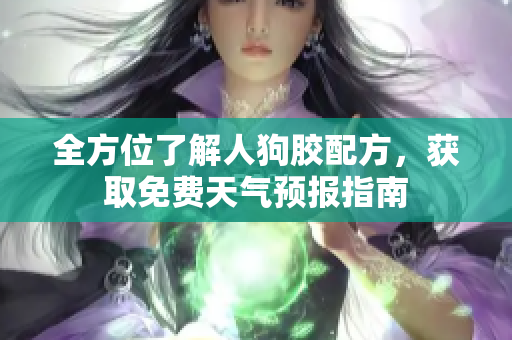 全方位了解人狗胶配方，获取免费天气预报指南