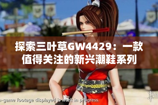 探索三叶草GW4429：一款值得关注的新兴潮鞋系列