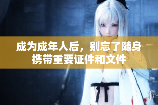 成为成年人后，别忘了随身携带重要证件和文件