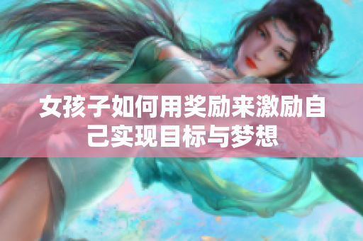 女孩子如何用奖励来激励自己实现目标与梦想
