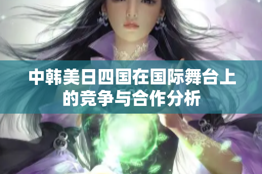 中韩美日四国在国际舞台上的竞争与合作分析