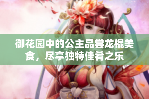 御花园中的公主品尝龙棍美食，尽享独特佳肴之乐