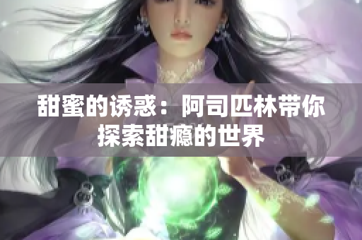 甜蜜的诱惑：阿司匹林带你探索甜瘾的世界