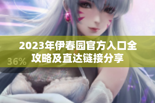 2023年伊春园官方入口全攻略及直达链接分享