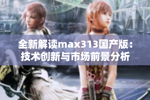 全新解读max313国产版：技术创新与市场前景分析