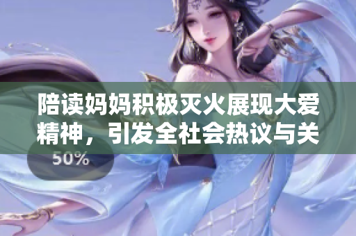 陪读妈妈积极灭火展现大爱精神，引发全社会热议与关注